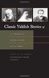 Classic Yiddish Stories of S. Y. Abramovitsh, Sholem Aleichem, and I. L. Peretz (Judaic Traditions in Literature, Music, and Art)