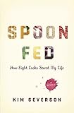 Spoon Fed: How Eight Cooks Saved My Life