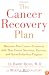 The Cancer Recovery Plan: How to Increase the Effectiveness of Your Treatment and Live a Fuller, Healthier