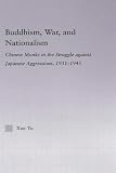 Buddhism, War, and Nationalism: Chinese Monks in the Struggle against Japanese Aggressions, 1931-1945 (East Asia: History, Politics, Sociology, Culture)