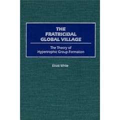 The Fratricidal Global Village: The Theory of Hypertrophic Group Formation (Human Evolution, Behavior, and Intelligence)