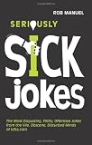 Seriously Sick Jokes: The Most Disgusting, Filthy, Offensive Jokes from the Vile, Obscene, Disturbed Minds of B3ta.com