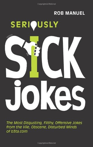 Seriously Sick Jokes: The Most Disgusting, Filthy, Offensive Jokes from the Vile, Obscene, Disturbed Minds of b3ta.com