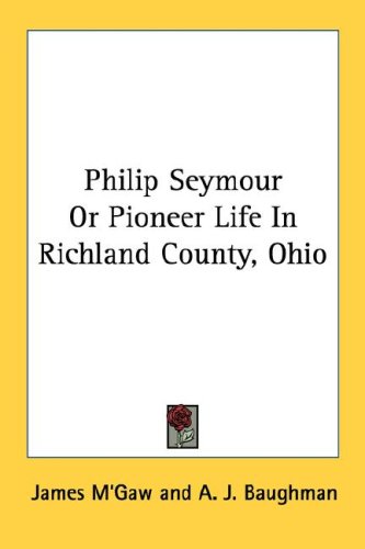 Philip Seymour or Pioneer Life in Richland County, Ohio