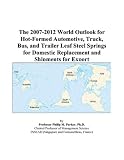 The 2007-2012 World Outlook for Hot-Formed Automotive, Truck, Bus, and Trailer Leaf Steel Springs for Domestic Replacement and Shipments for Export