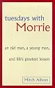 Tuesdays With Morrie: An old man, a young man, and life's greatest lesson