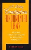 A Living Constitution or Fundamental Law?: American Constitutionalism in Historical Perspective