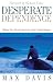 Desperate Dependence: Experiencing God's Best in Life's Toughest Situations