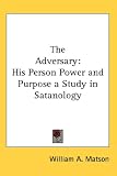 The Adversary: His Person Power and Purpose a Study in Satanology