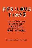 Perilous Times: An Inside Look at Abortion Before-And After- Roe V. Wade