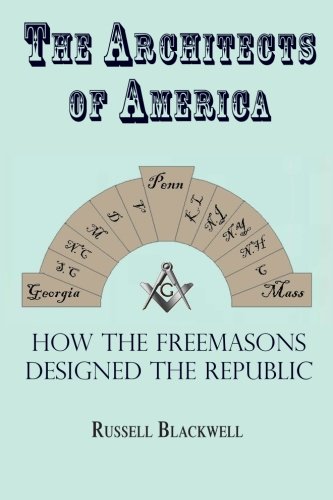 The Architects of America: How the Freemasons Designed the Republic, by Russell C Blackwell The Architects of America: How the Freemasons Designed the Republic, by Russell C Blackwell