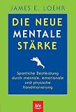 James E. Loehr: Die neue mentale St�rke: Sportliche Bestleistung durch mentale, emotionale und physische Konditionierung
