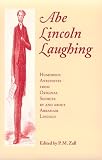 Abe Lincoln Laughing: Humorous Anecdotes from Original Sources by and About Abraham Lincoln