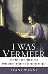 I was Vermeer : the rise and fall of the twentieth century's greatest forger