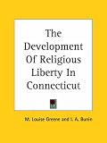 Cover of The Development Of Religious Liberty In Connecticut by M. Louise Greene I. A. Bunin 1419159089