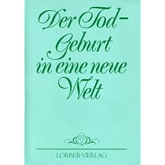 Der Tod - Geburt in eine neue Welt - Ausz�ge aus der Neuoffenbarung Jesu durch Jakob Lorber zusammengestellt und bearbeitet von Erhard und Rosi Gaiduk sowie Andreas und Helga Neth Heft 3