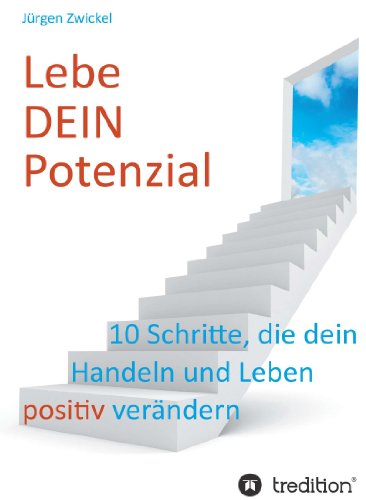Lebe DEIN Potenzial: 10 Schritte, die dein Handeln und Leben positiv verändern (German Edition)