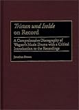 Tristan und Isolde on Record: A Comprehensive Discography of Wagner’s Music Drama with a Critical Introduction to the Recordings (Discographies)