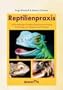 Reptilienpraxis: Falldarstellungen h�ufiger Reptilienerkrankungen - Anleitung zu Diagnose und Therapie