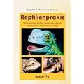 Reptilienpraxis: Falldarstellungen h�ufiger Reptilienerkrankungen - Anleitung zu Diagnose und Therapie