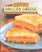 Great Grilled Cheese: 50 Innovative Recipes for Stovetop, Grill, and Sandwich Maker [GRT GRILLED CHEESE]