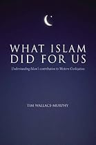 What Islam Did For Us: Understanding Islam's Contribution to Western Civilization