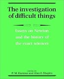 The Investigation of Difficult Things: Essays on Newton and the History of the Exact Sciences in Honour of D. T. Whiteside