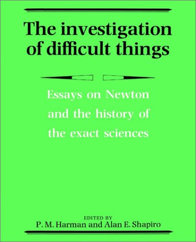 The Investigation of Difficult Things: Essays on Newton and the History of the Exact Sciences in Honour of D. T. Whiteside