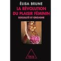 La r�volution du plaisir f�minin : Sexualit� et orgasme
