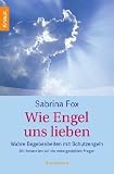 Wie Engel uns lieben: Wahre Begebenheiten mit Schutzengeln - Mit Antworten auf die meistgestellten Fragen - Sabrina Fox
