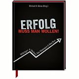 Erfolg muss man wollen: Witziges & Weises f�r Manager & Macher