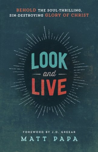 Look and Live: Behold the Soul-Thrilling, Sin-Destroying Glory of Christ