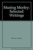 A musing Morley : the selected writings of Robert Morley