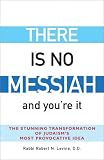 There Is No Messiah And Youre It: The Stunning Transformation of Judaism`s Most Provocative Idea