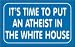 IT'S TIME TO PUT AN ATHEIST IN THE WHITE HOUSE 11 oz. White Mug