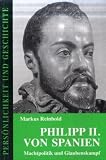 Philipp II - von Spanien: Machtpolitik und Glaubenskampf - Markus Reinbold