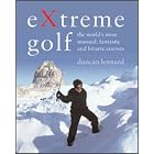 Extreme Golf: The World's Most Unusual, Fantastic and Bizarre Courses by Duncan Lennard