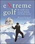 Extreme Golf: The World's Most Unusual, Fantastic and Bizarre Courses