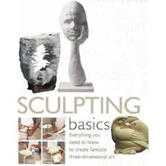 Sculpting Basics: Everything You Need to Know to Create Fantastic Three-dimensional Art