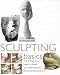 Sculpting Basics: Everything You Need to Know to Create Fantastic Three-dimensional Art