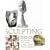 Sculpting Basics: Everything You Need to Know to Create Fantastic Three-dimensional Art