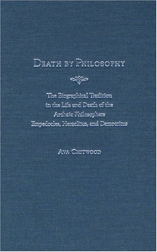 Death by Philosophy: The Biographical Tradition in the Life and Death of the Archaic Philosophers Empedocles, Heraclitus, and Democritus