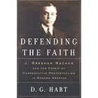 Defending the Faith: J. Gresham Machen and the Crisis of Conservative Protestantism in Modern... by D. G. Hart