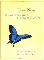 How Now: 100 Ways to Celebrate the Present Moment