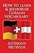How to Learn and Memorize German Vocabulary: ... Using a Memory Palace Specifically Designed for the German Language (and adaptable to many other languages too)