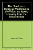 The charity as a business : managing in the voluntary sector, learning from the private sector