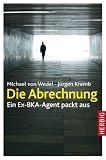 Die Abrechnung: Ein ehemaliger BKA-Kommissar packt aus: Ein Ex-BKA-Agent packt aus - Michael von Wedel, J&uuml;rgen Kremb
