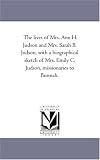 The lives of Mrs. Ann H. Judson and Mrs. Sarah B. Judson, with a biographical sketch of Mrs. Emily C. Judson, missionaries to Burmah.