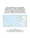 The World Market for Transmission Equipment for Cordless Telephones and Wireless Telegraph, Radio Broadcasting, or Television Equipment without Reception Apparatus: A 2007 Global Trade Perspective