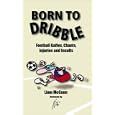 Born to Dribble: Football Gaffes, Chants, Injuries and Insults (Facts Figures & Fun) by Liam McCann and Niki